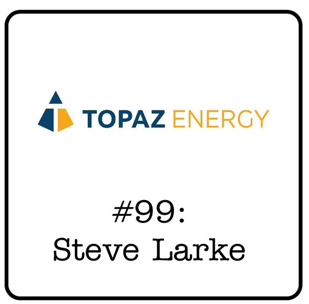 #99: Steve Larke (Topaz Energy) - Capital Discipline vs. Wildcatting, Respecting the Balance Sheet & Why We Need All Forms of Energy